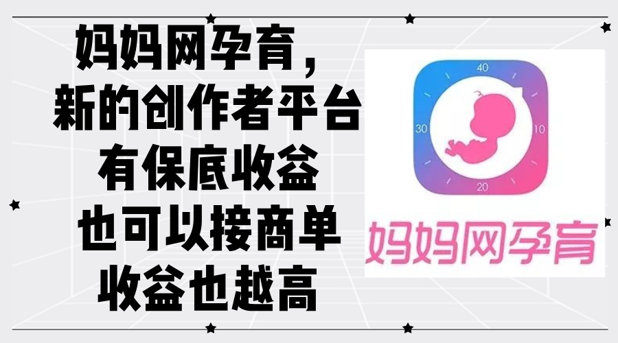 (12550期)妈妈网孕育,新的创作者平台,有保底收益也可以接商单收益也越高