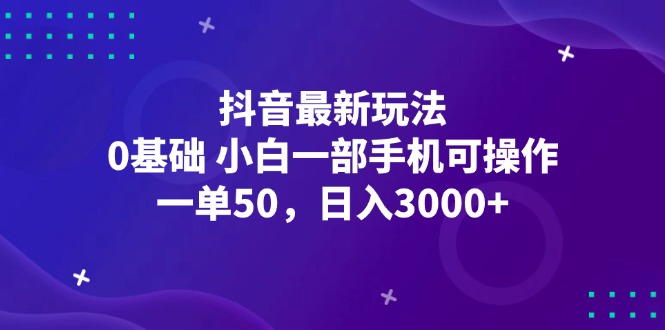 (12708期)抖音最新玩法,一单50,0基础 小白一部手机可操作,日入3000+