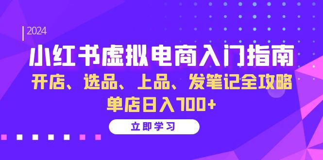 (13036期)小红书虚拟电商入门指南:开店、选品、上品、发笔记全攻略 单店日入700+