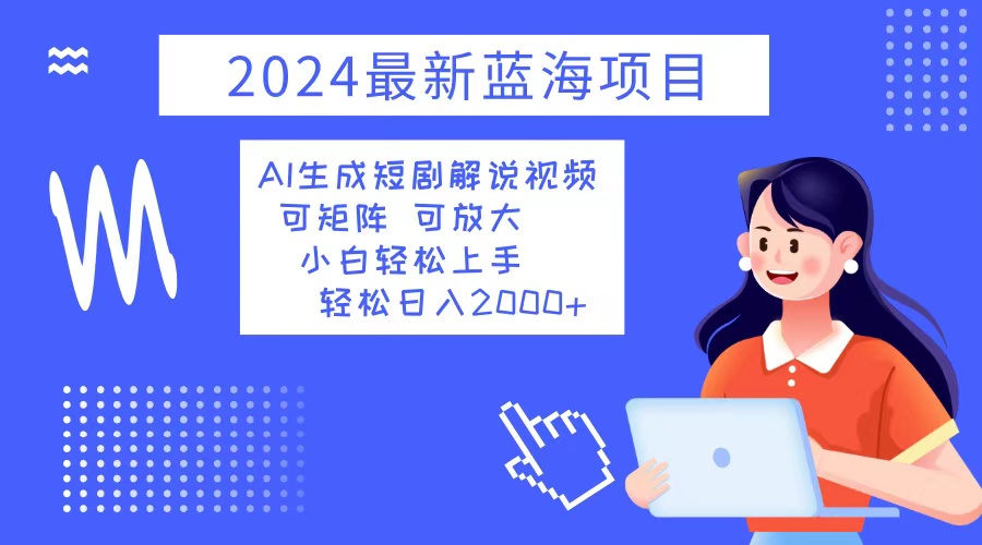 (12906期)2024最新蓝海项目 AI生成短剧解说视频 小白轻松上手 日入2000+