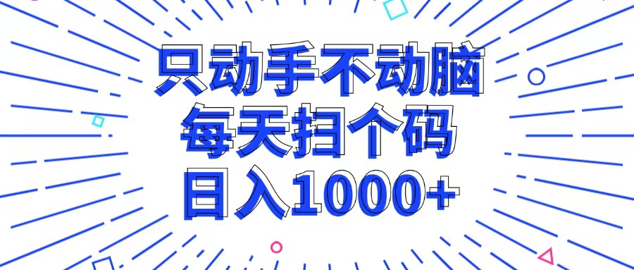 (13041期)只动手不动脑,每个扫个码,日入1000+