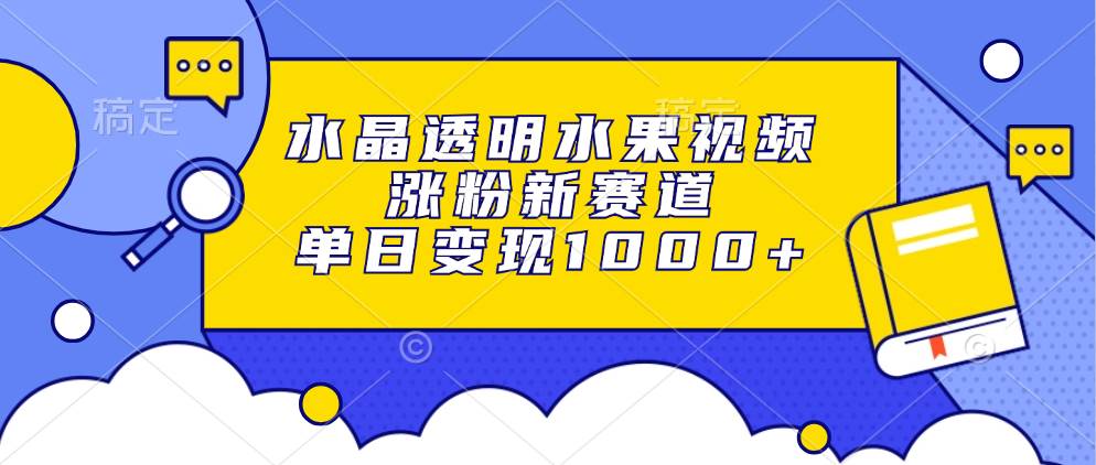 (13163期)水晶透明水果视频,涨粉新赛道,单日变现1000+