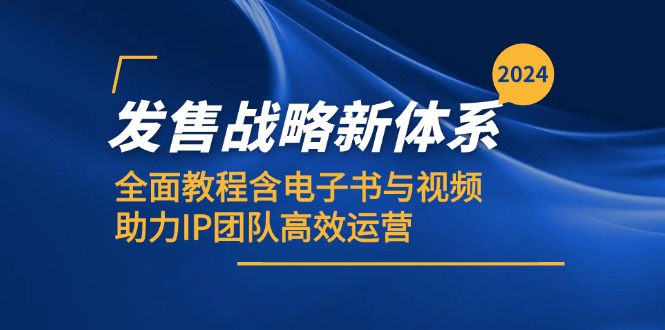(12985期)2024发售战略新体系,全面教程含电子书与视频,助力IP团队高效运营