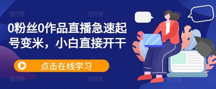 0粉丝0作品直播急速起号变米,小白直接开干