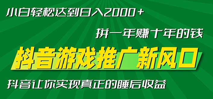 (13331期)新风口抖音游戏推广—拼一年赚十年的钱,小白每天一小时轻松日入2000+