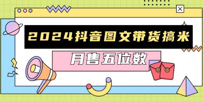 (13299期)2024抖音图文带货搞米:快速起号与破播放方法,助力销量飙升,月售五位数