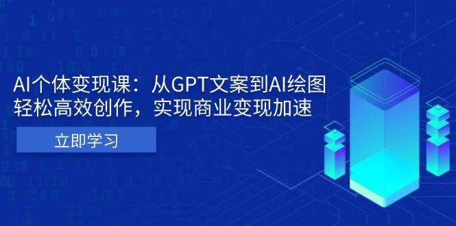 (13447期)AI个体变现课:从GPT文案到AI绘图,轻松高效创作,实现商业变现加速