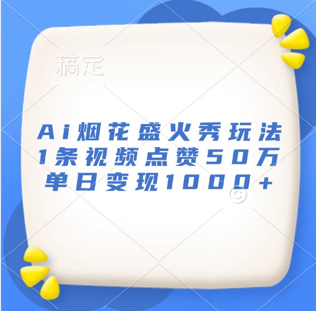 Ai烟花盛火秀玩法,1条视频点赞50万,单日变现1000+