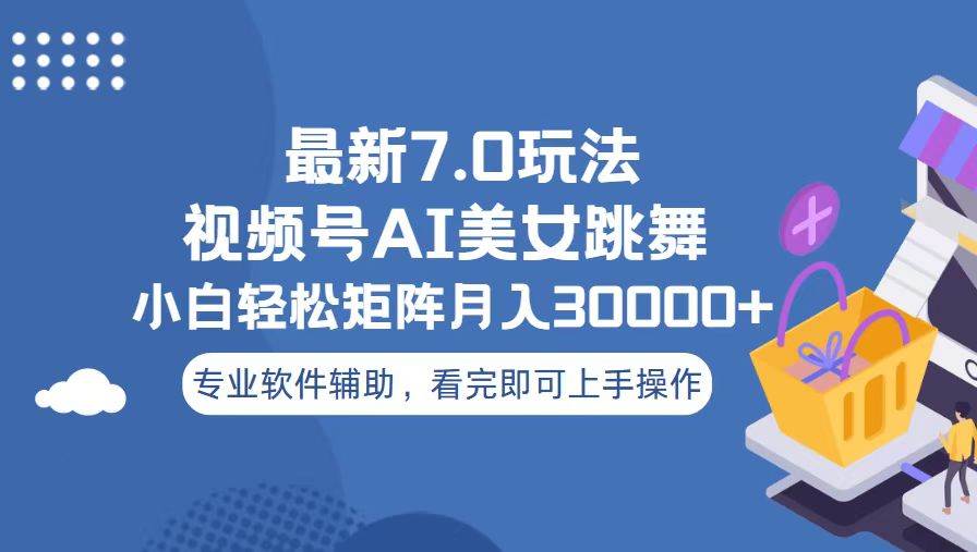 (13477期)视频号最新7.0玩法,当天起号小白也能轻松月入30000+