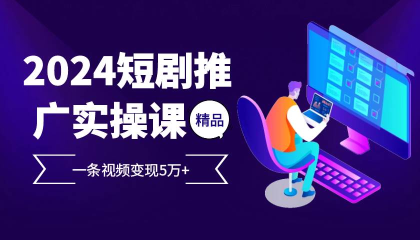 (13275期)2024最火爆的项目短剧推广实操课 一条视频变现5万+