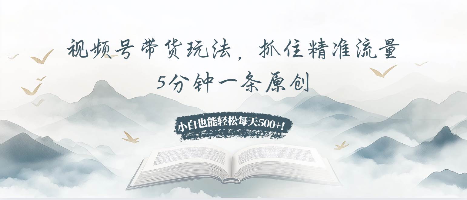 (13492期)视频号带货玩法,抓住精准流量,5分钟一条原创,小白也能轻松每天500+!