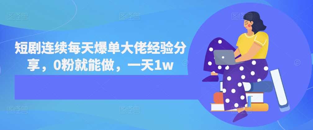 短剧连续每天爆单大佬经验分享,0粉就能做,一天1w