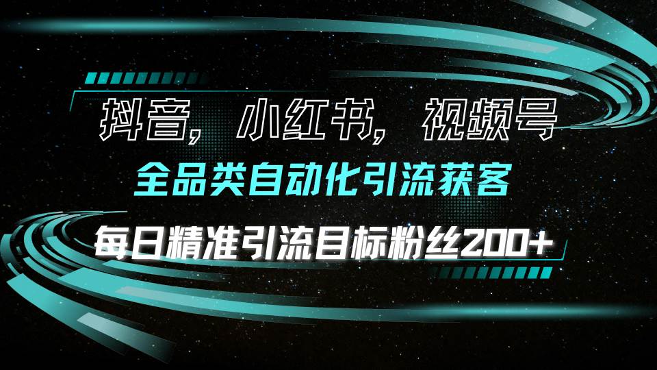 (13876期)抖音小红书视频号全品类自动化引流获客,每日精准引流目标粉丝200+