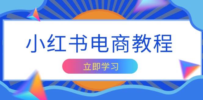 (13776期)小红书电商教程,掌握帐号定位与内容创作技巧,打造爆款,实现商业变现