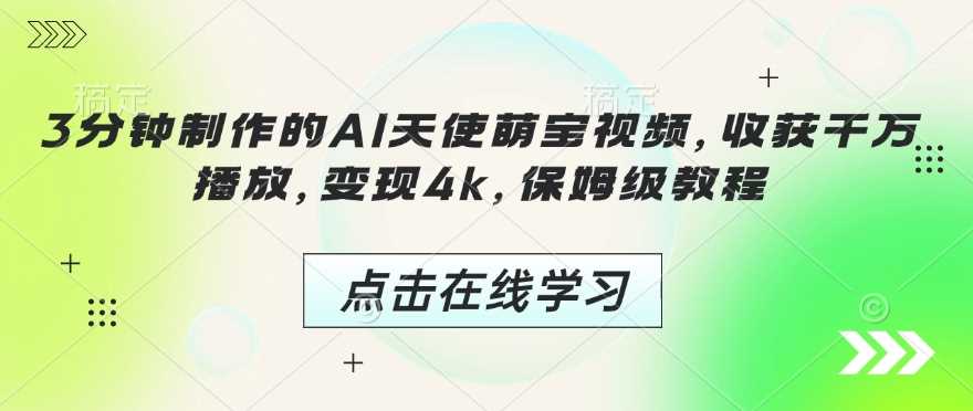 3分钟制作的AI天使萌宝视频,收获千万播放,变现4k,保姆级教程!