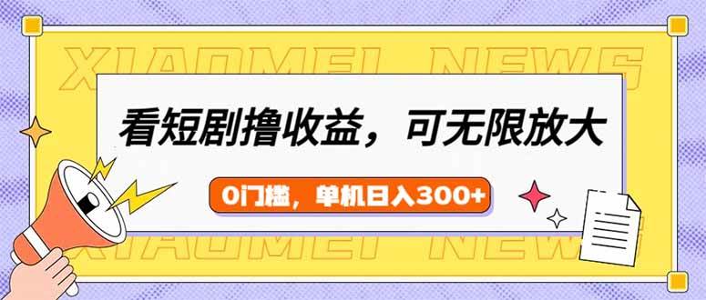 (14302期)看短剧领收益,可矩阵无限放大,单机日收益300+,新手小白轻松上手