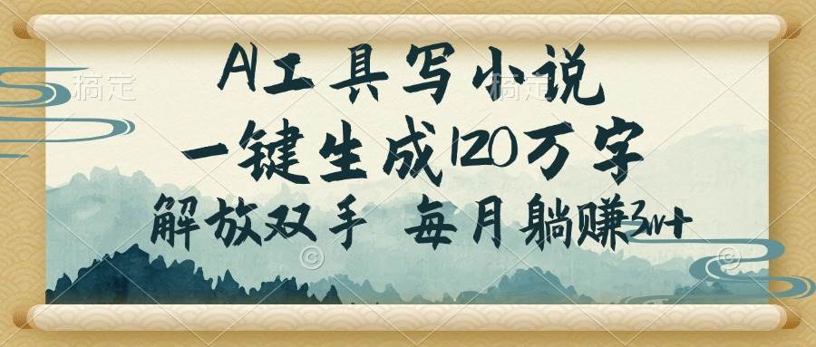 (14256期)AI工具写小说,一键生成120万字,解放双手,每月躺赚3w+