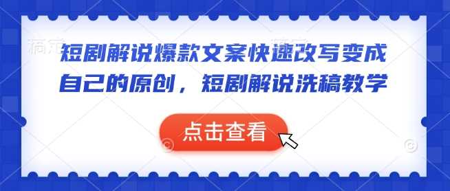 短剧解说爆款文案快速改写变成自己的原创,短剧解说洗稿教学
