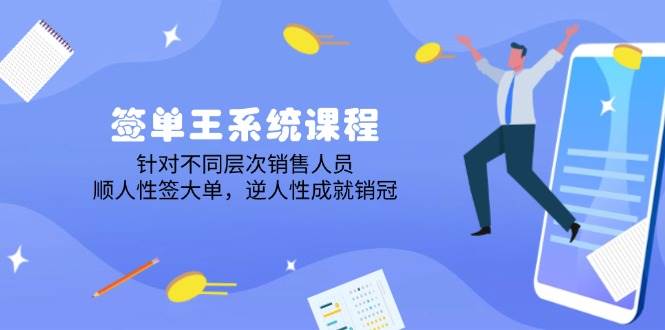 (14278期)签单王系统课程,针对不同层次销售人员,顺人性签大单,逆人性成就销冠