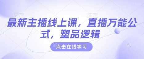 最新主播线上课,直播万能公式,塑品逻辑