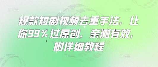 爆款短剧视频去重手法,让你99%过原创,亲测有效,附详细教程