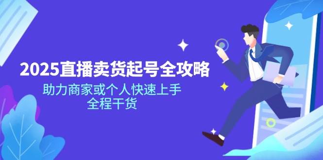(14511期)2025直播卖货起号全攻略,助力商家或个人快速上手,全程干货