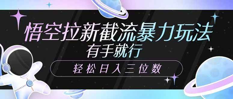 (14597期)悟空拉新截流暴力玩法,有手就行,轻松日入三位数