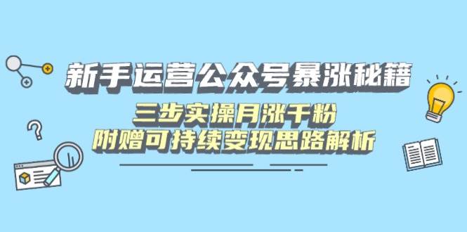 (14111期)新手运营公众号暴涨秘籍,三步实操月涨千粉,附赠可持续变现思路解析