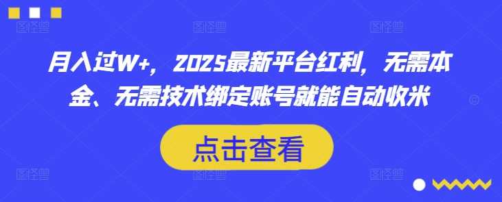 月入过W+,2025最新平台红利,无需本金、无需技术绑定账号就能自动收米