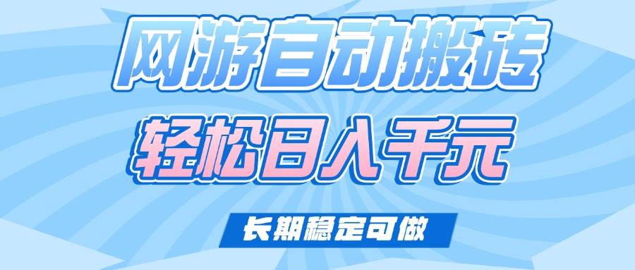 (14431期)老款网游自动搬砖,轻松日入1000+,长期稳定可做