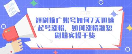 短剧推广账号如何7天迅速起号涨粉,如何涨精准短剧粉实操干货