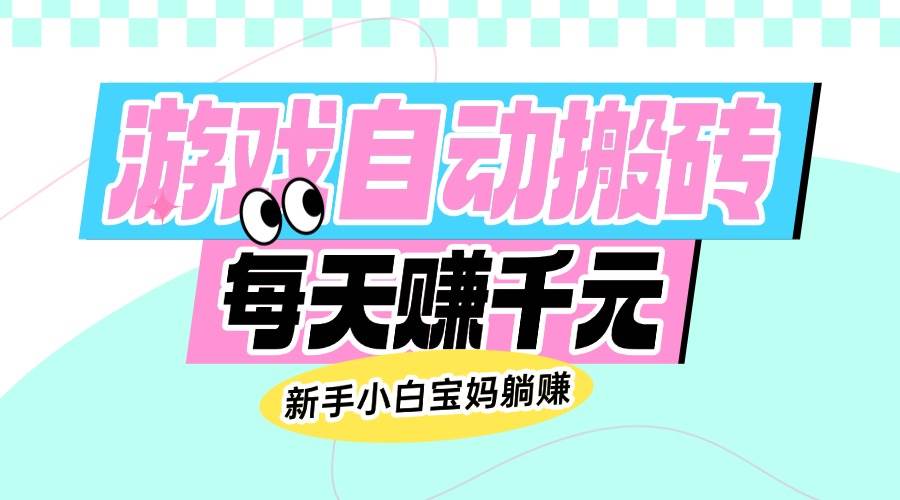 (14402期)老款游戏自动搬砖,每天赚千元,新手小白宝妈躺赚