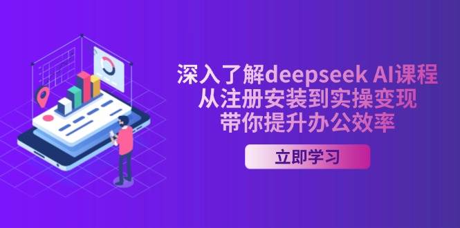 (14383期)深入了解deepseek AI课程,从注册安装到实操变现,带你提升办公效率