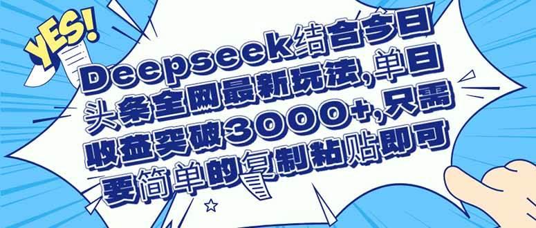 (14495期)Deepseek结合今日头条全网最新玩法,单日收益突破3000+,只需要简单的…