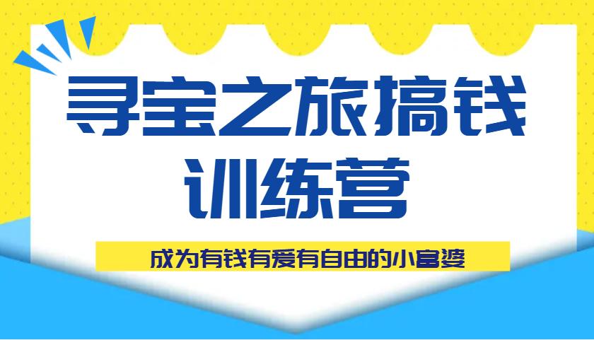 寻宝之旅搞钱训练营课程,成为有钱有爱有自由的小富婆