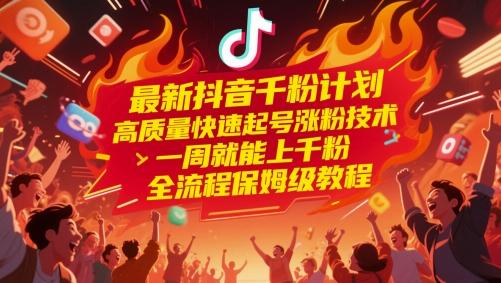 最新抖音千粉计划,高质量快速起号涨粉技术,一周就能上千粉,全流程保姆级教程