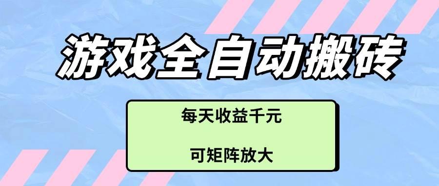 (14674期)游戏全自动搬砖项目,每天收益千元,可矩阵放大