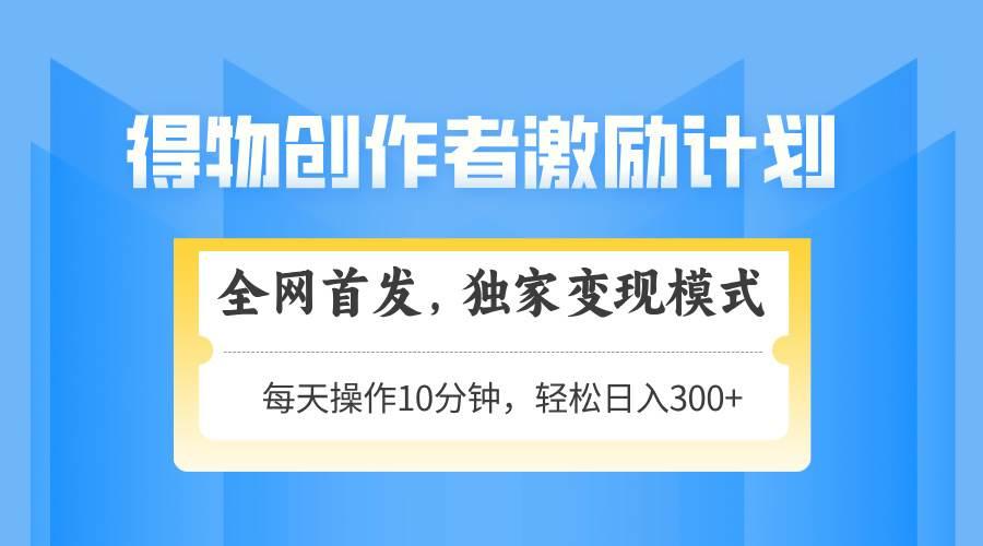 (14697期)得物创作者激励,变现模式,轻松上手,日入300+可矩阵,可放大