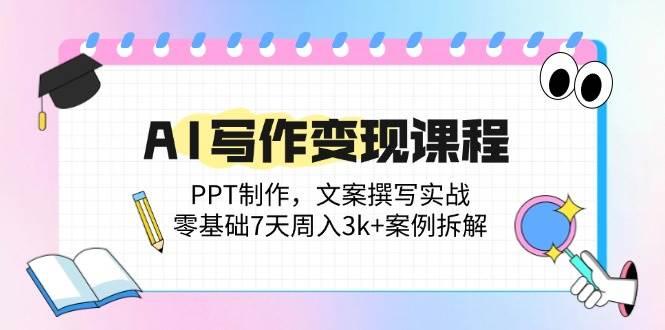 (14769期)AI写作变现课程:PPT制作,文案撰写实战,零基础7天周入3k+案例拆解