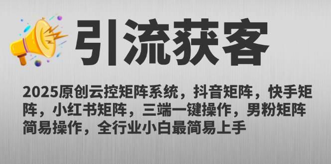 (14906期)2025原创云控矩阵系统,抖音矩阵,快手矩阵,小红书矩阵,三端一键操…