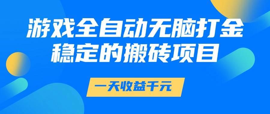 (14971期)游戏全自动无脑打金,一天收益1000+,稳定的搬砖项目