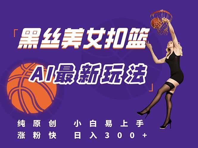(15062期)最新AI生成美女扣篮视频,纯原创,小白轻松上手掌握流量秘籍,日入300+