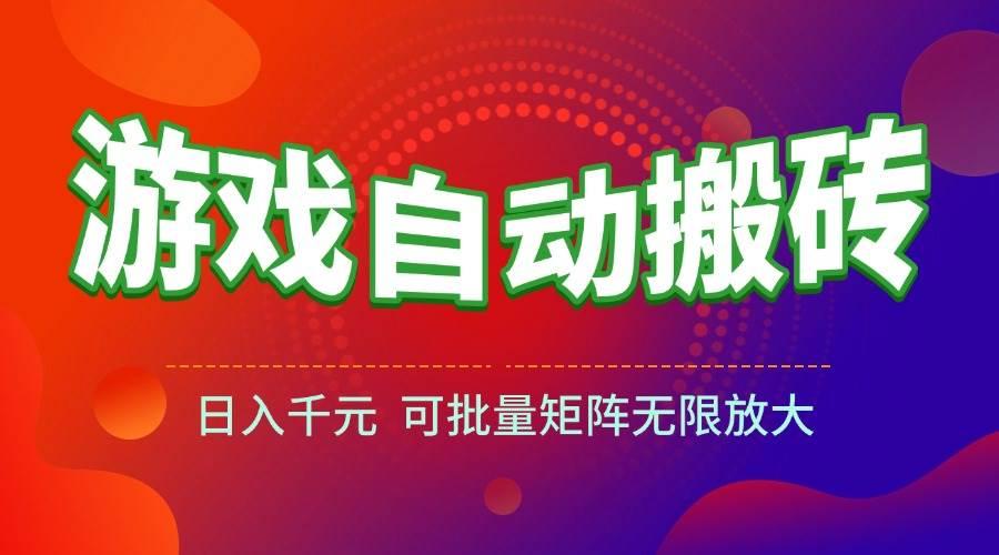 (15148期)游戏全自动搬砖项目,日入千元 ,可批量矩阵无限放大