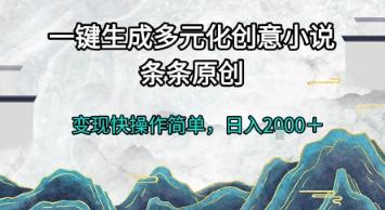 一键生成多元化创意小说,条条原创,变现快操作简单,日入2k+【揭秘】
