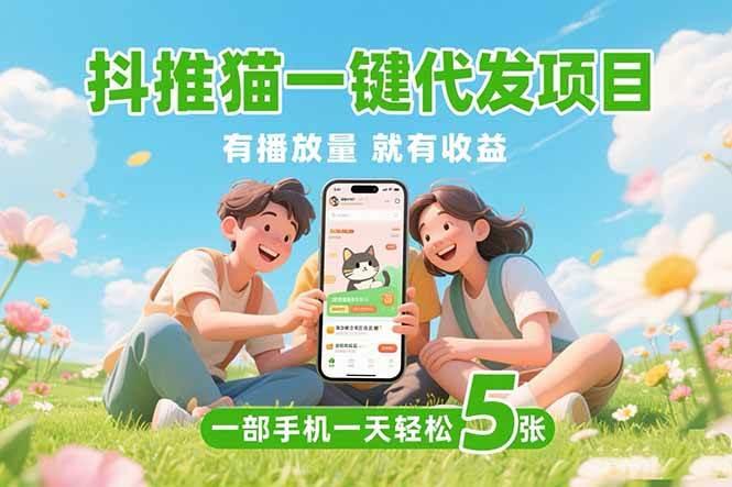 (15476期)抖推猫一键代发项目,0粉丝 不用实名 有播放量就有收益,一部手机一天五张