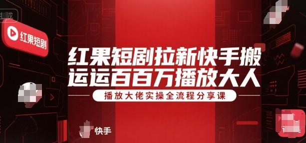 红果短剧拉新快手搬运百万播放大佬实操全流程分享课